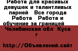 Работа для красивых девушек и талантливых парней - Все города Работа » Работа и обучение за границей   . Челябинская обл.,Куса г.